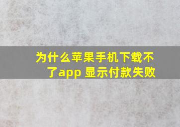 为什么苹果手机下载不了app 显示付款失败